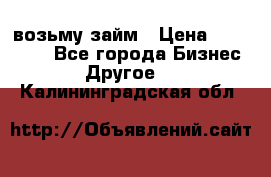 возьму займ › Цена ­ 200 000 - Все города Бизнес » Другое   . Калининградская обл.